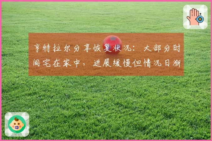 亨特拉尔分享恢复状况:大部分时间宅在家中,进展缓慢但情况日渐改善